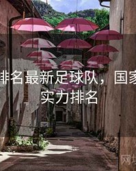 国家队排名最新足球队，国家足球队实力排名