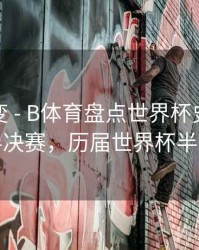 技术演变 - B体育盘点世界杯史上最精彩半决赛，历届世界杯半决赛