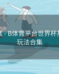 热点聚焦 - B体育平台世界杯热门竞猜玩法合集