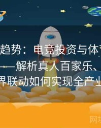 B体育新趋势：电竞投资与体育投注整合协同——解析真人百家乐、Pg电子平台跨界联动如何实现全产业链共赢