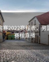 男篮世锦赛2022赛程表，男篮世预赛赛程直播