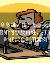 安博体育多维延续：奥运会结束后，大批场馆如何惠及百姓，打造后奥运时代综合利用案例