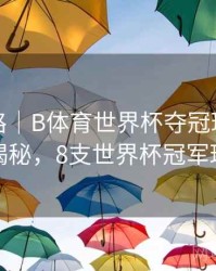 冠军之路｜B体育世界杯夺冠球队数据大揭秘，8支世界杯冠军球队