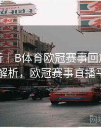 赛事解析｜B体育欧冠赛事回放高清入口解析，欧冠赛事直播平台