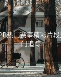 B体育APP热门赛事精彩片段速递 - 热门追踪