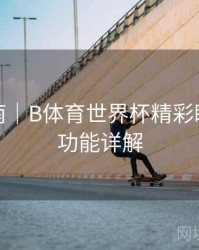 互动指南｜B体育世界杯精彩瞬间剪辑功能详解