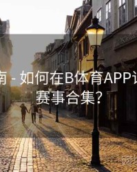 观赛指南 - 如何在B体育APP订阅热门赛事合集？