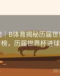 故事深挖｜B体育揭秘历届世界杯进球王者榜，历届世界杯进球集锦