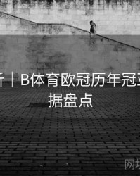 赛事解析｜B体育欧冠历年冠亚军大数据盘点