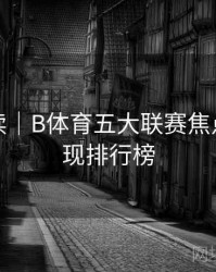 赛事解读｜B体育五大联赛焦点球员表现排行榜
