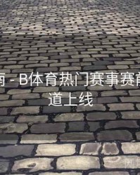 观赛指南 - B体育热门赛事赛前分析频道上线