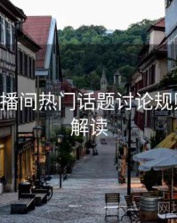 B体育直播间热门话题讨论规则｜数据解读