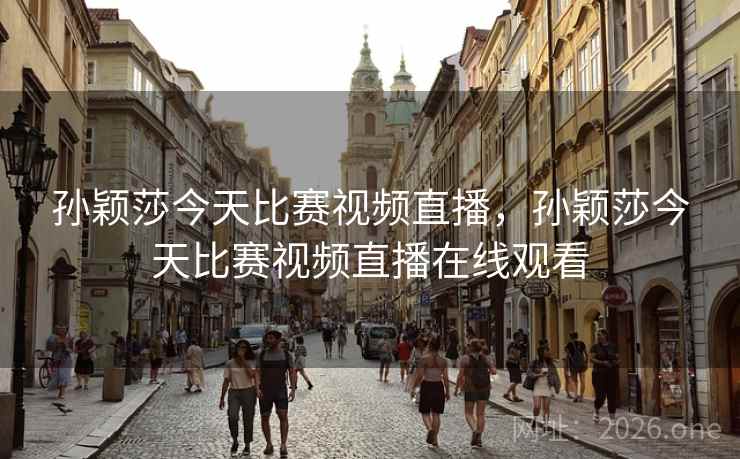 孙颖莎今天比赛视频直播，孙颖莎今天比赛视频直播在线观看
