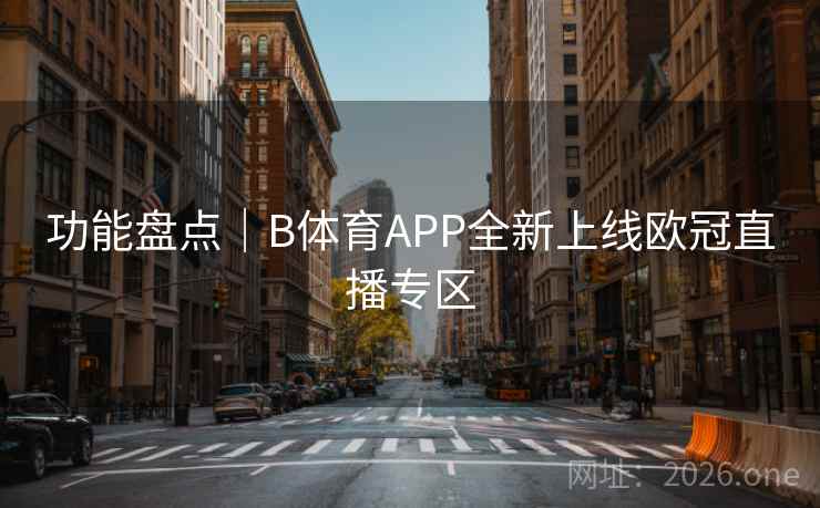 功能盘点｜B体育APP全新上线欧冠直播专区