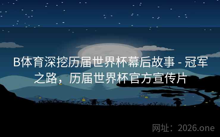B体育深挖历届世界杯幕后故事 - 冠军之路，历届世界杯官方宣传片