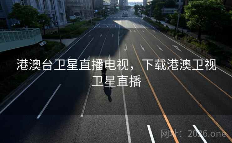 港澳台卫星直播电视，下载港澳卫视卫星直播