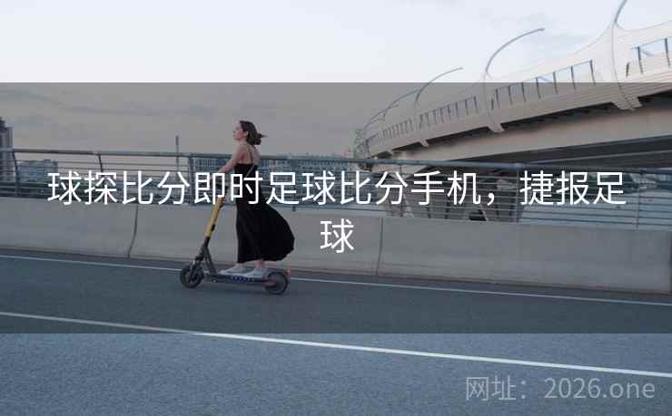 球探比分即时足球比分手机，捷报足球