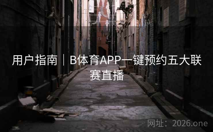 用户指南｜B体育APP一键预约五大联赛直播