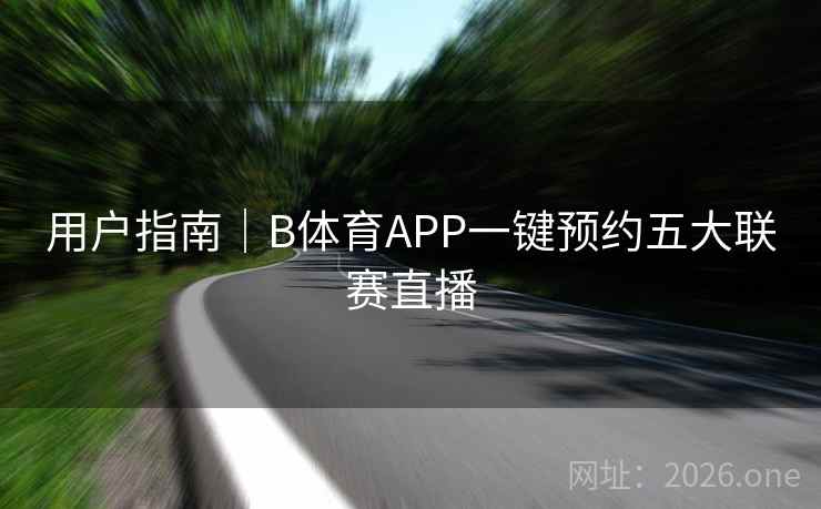 用户指南｜B体育APP一键预约五大联赛直播