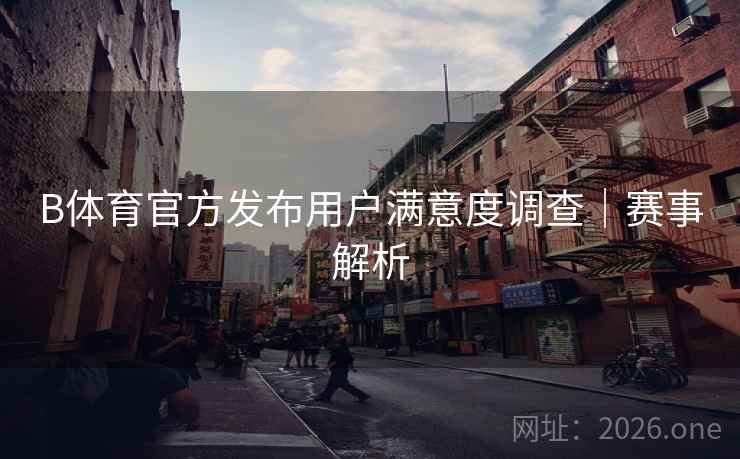 B体育官方发布用户满意度调查｜赛事解析
