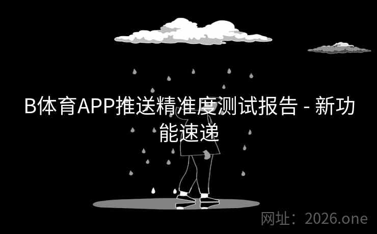 B体育APP推送精准度测试报告 - 新功能速递