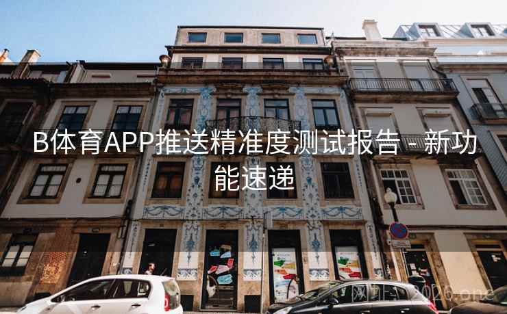 B体育APP推送精准度测试报告 - 新功能速递