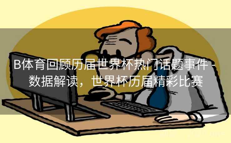 B体育回顾历届世界杯热门话题事件 - 数据解读，世界杯历届精彩比赛