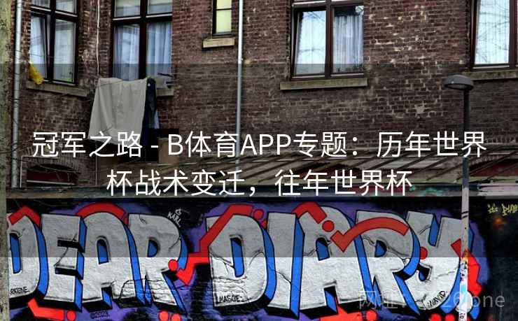 冠军之路 - B体育APP专题：历年世界杯战术变迁，往年世界杯