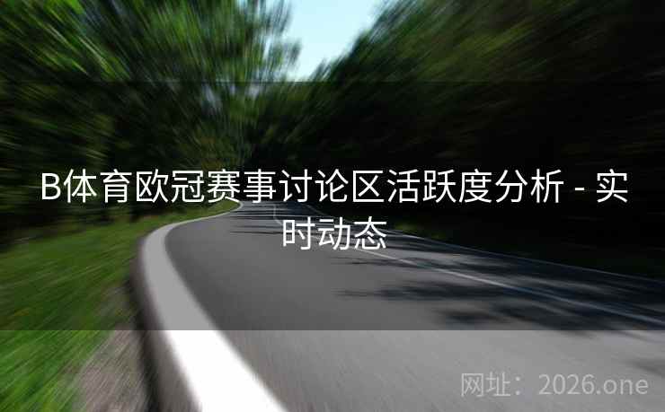 B体育欧冠赛事讨论区活跃度分析 - 实时动态