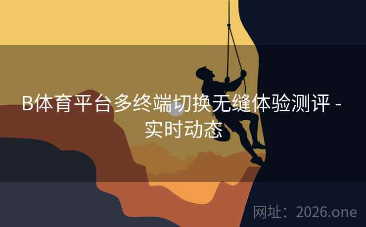 B体育平台多终端切换无缝体验测评 - 实时动态