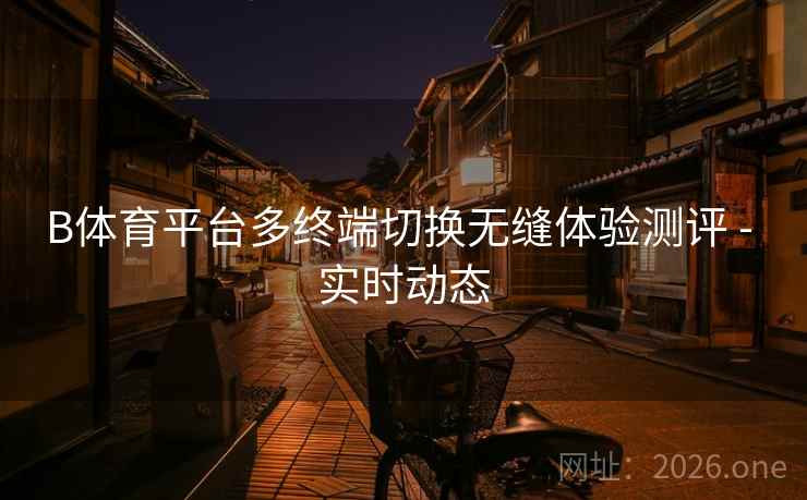 B体育平台多终端切换无缝体验测评 - 实时动态