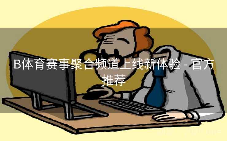 B体育赛事聚合频道上线新体验 - 官方推荐