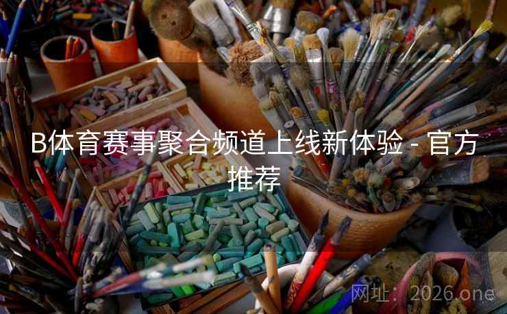 B体育赛事聚合频道上线新体验 - 官方推荐