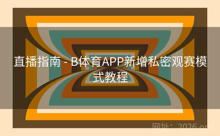 直播指南 - B体育APP新增私密观赛模式教程