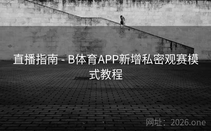直播指南 - B体育APP新增私密观赛模式教程