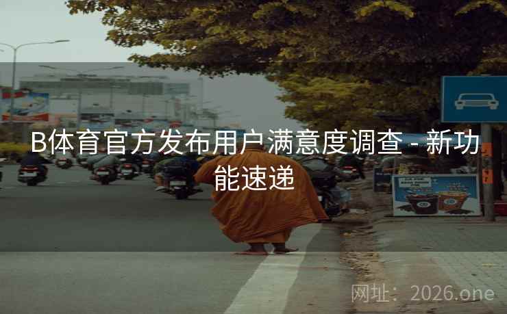 B体育官方发布用户满意度调查 - 新功能速递