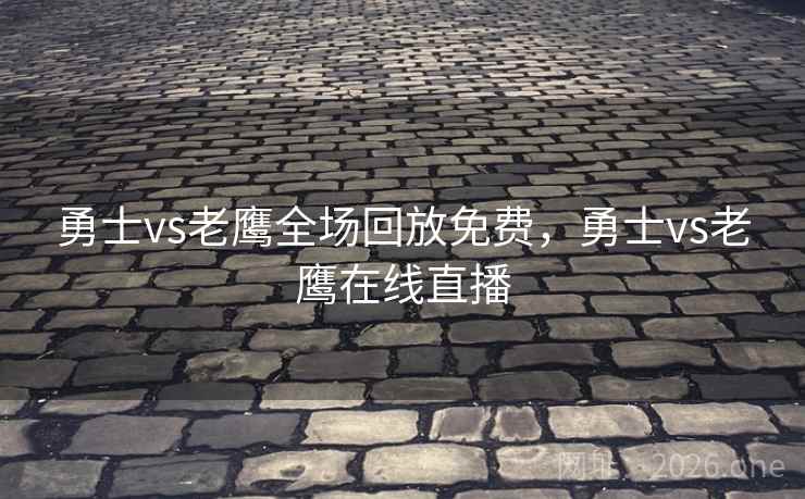勇士vs老鹰全场回放免费，勇士vs老鹰在线直播
