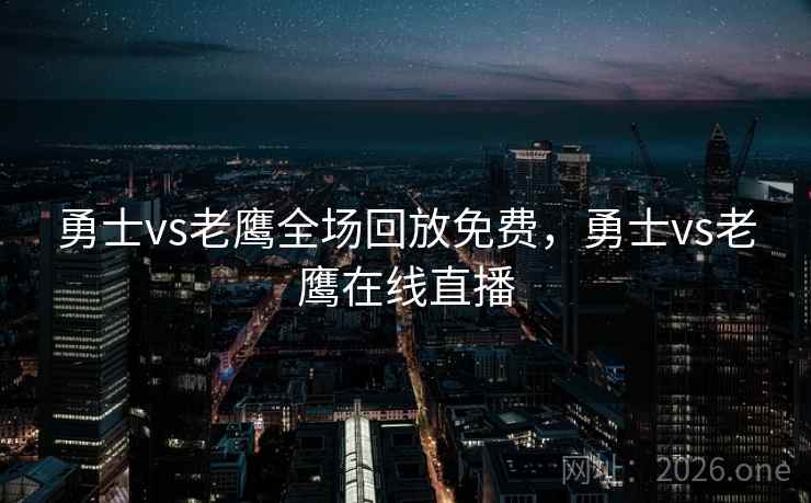 勇士vs老鹰全场回放免费，勇士vs老鹰在线直播