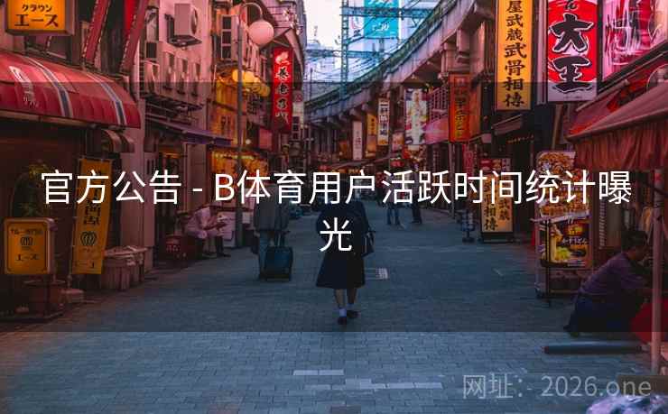 官方公告 - B体育用户活跃时间统计曝光
