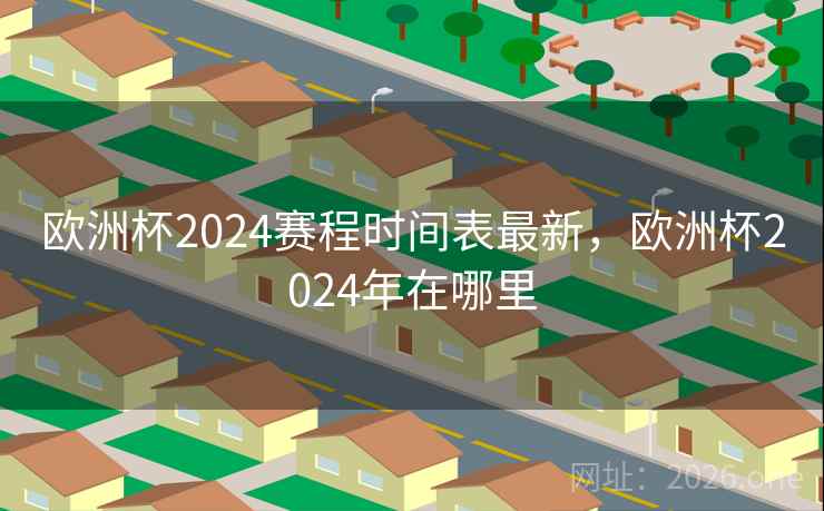欧洲杯2024赛程时间表最新，欧洲杯2024年在哪里