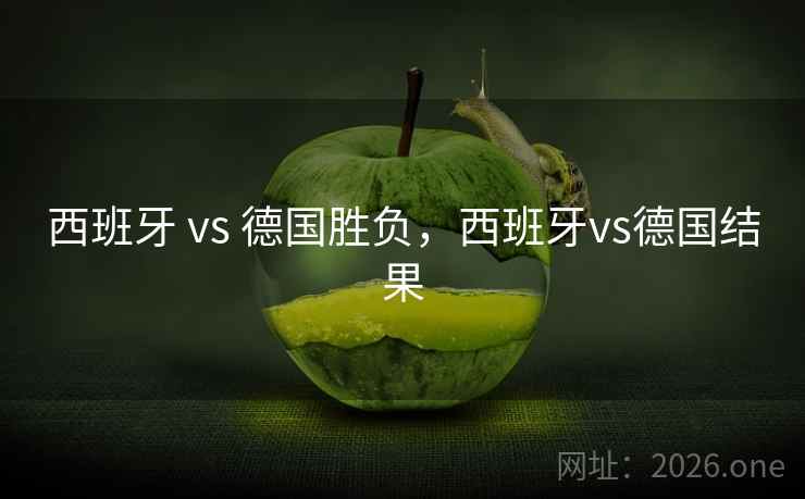 西班牙 vs 德国胜负，西班牙vs德国结果