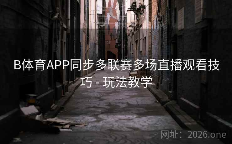B体育APP同步多联赛多场直播观看技巧 - 玩法教学
