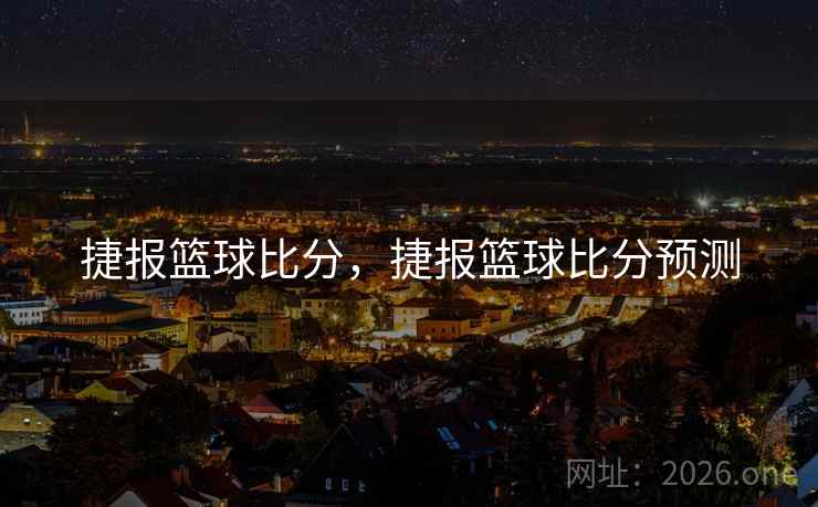 捷报篮球比分，捷报篮球比分预测