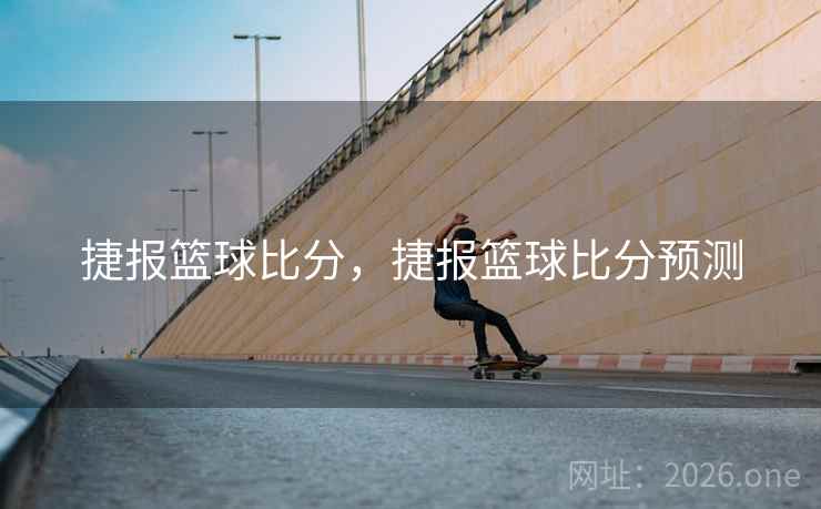 捷报篮球比分，捷报篮球比分预测