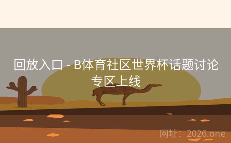 回放入口 - B体育社区世界杯话题讨论专区上线