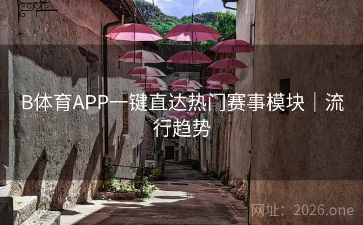 B体育APP一键直达热门赛事模块｜流行趋势