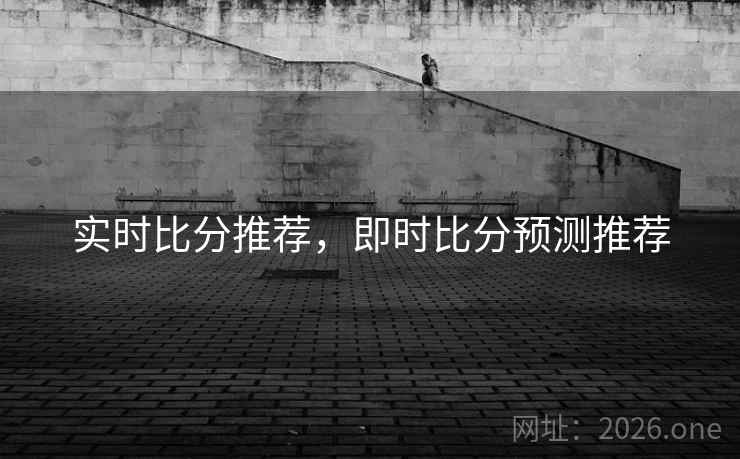 实时比分推荐，即时比分预测推荐