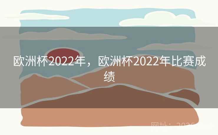 欧洲杯2022年，欧洲杯2022年比赛成绩