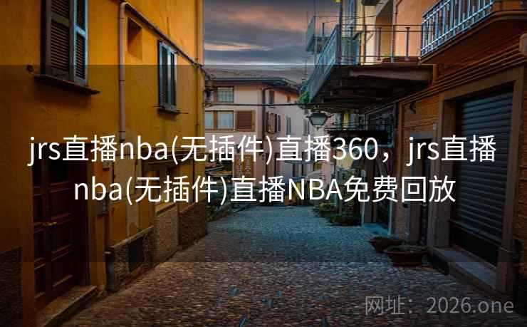 jrs直播nba(无插件)直播360，jrs直播nba(无插件)直播NBA免费回放