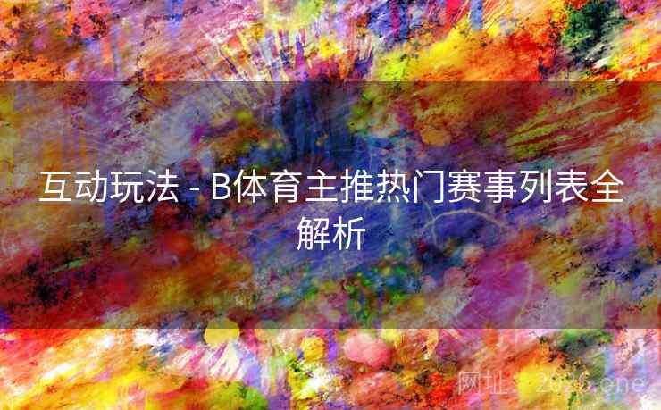 互动玩法 - B体育主推热门赛事列表全解析
